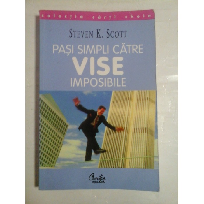   PASI  SIMPLI CATRE  VISE  IMPOSIBILE  Cele cincisprezece  secrete  ale  oamenilor de succes  -  Steven  K.  SCOTT 